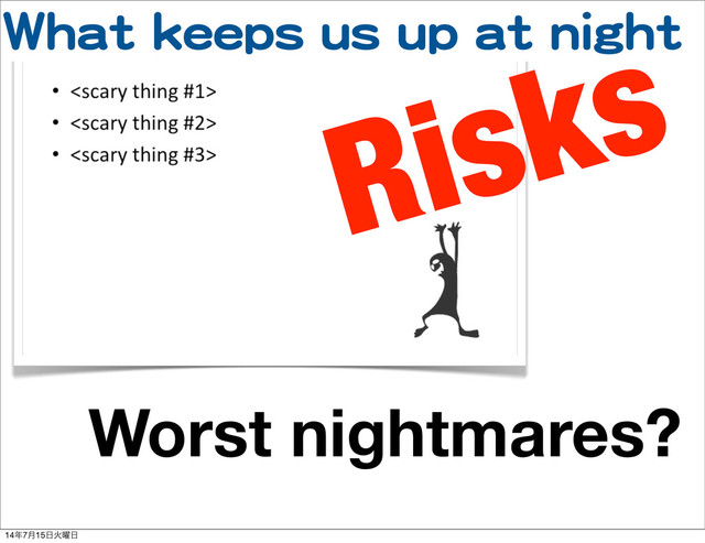 WWhhaatt  kkeeeeppss  uuss  uupp  aatt  nniigghhtt
Worst nightmares?
Risks
14೥7݄15೔Ր༵೔
