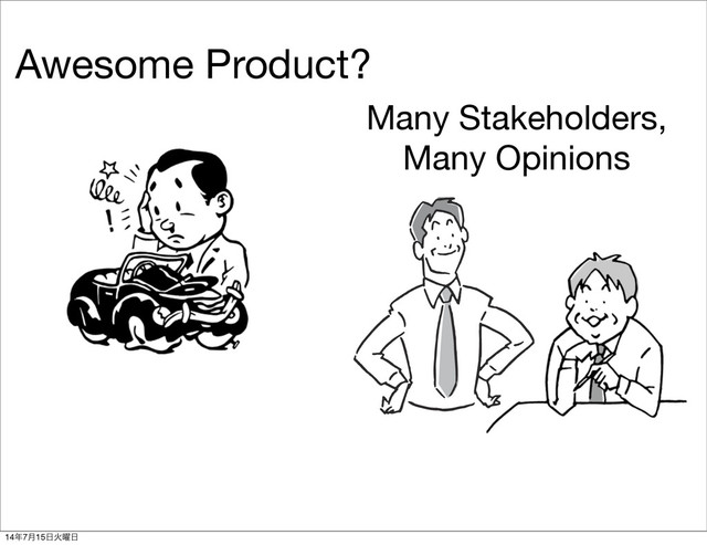 Awesome Product?
Many Stakeholders,
Many Opinions
14೥7݄15೔Ր༵೔
