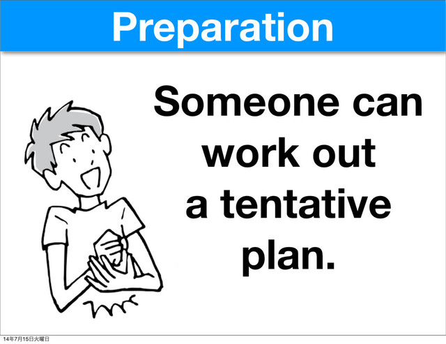 Preparation
Someone can
work out
a tentative
plan.
14೥7݄15೔Ր༵೔
