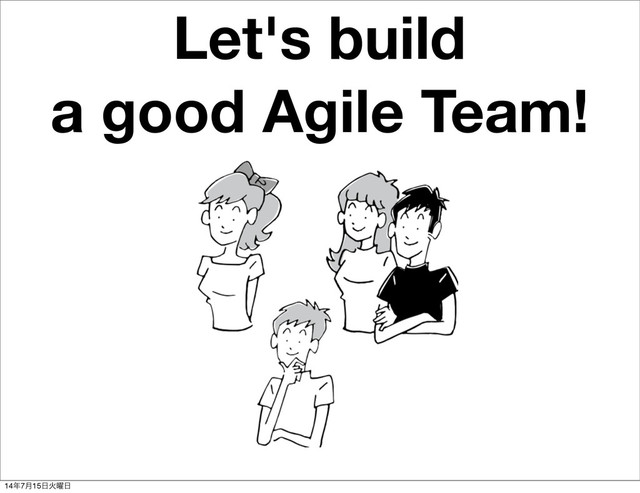 Let's build
a good Agile Team!
14೥7݄15೔Ր༵೔
