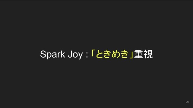 Spark Joy : 「ときめき」重視
29
