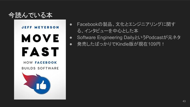 今読んでいる本
● Facebookの製品、文化とエンジニアリングに関す
る、インタビューを中心とした本
● Software Engineering DailyというPodcastが元ネタ
● 発売したばっかりでKindle版が現在109円！
43
