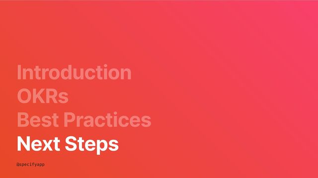 Introduction
OKRs
Best Practices
Next Steps
