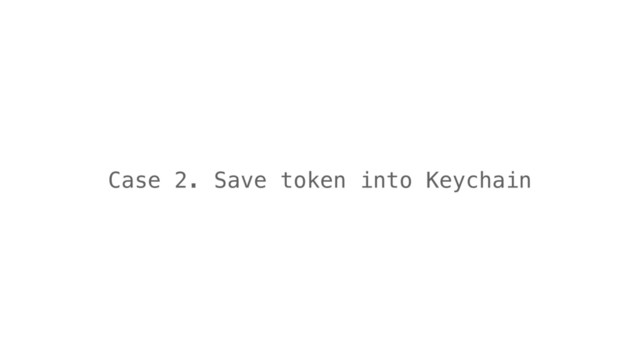 Case 2. Save token into Keychain
