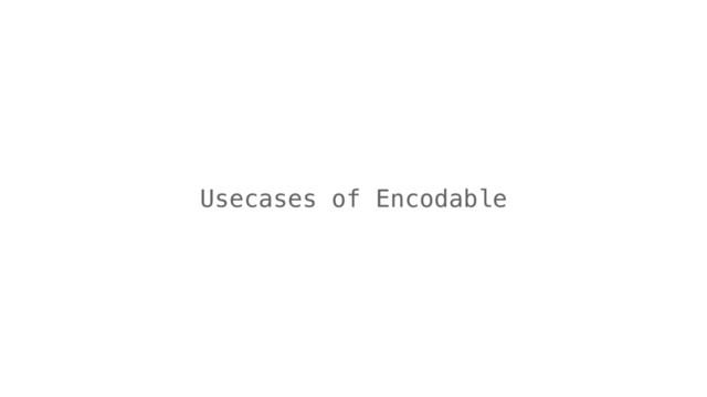 Usecases of Encodable
