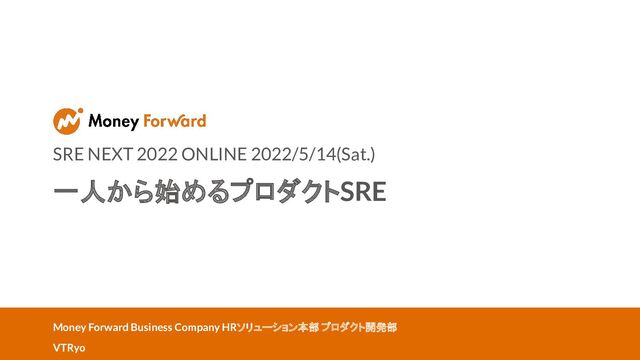 SRE NEXT 2022 ONLINE 2022/5/14(Sat.)
一人から始めるプロダクトSRE
Money Forward Business Company HRソリューション本部 プロダクト開発部
VTRyo
