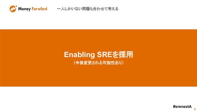 一人しかいない問題も合わせて考える
5
- Embedded SRE
- Enabling SRE
#srenextA
Enabling SREを採用
（今後変更される可能性あり）
