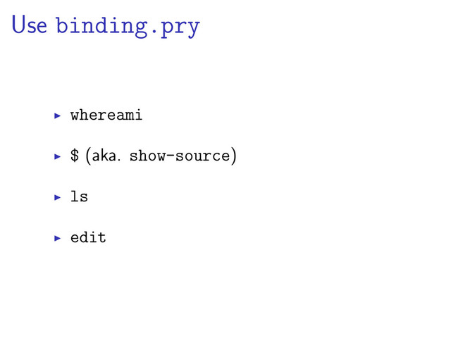 Use binding.pry
whereami
$ (aka. show-source)
ls
edit
