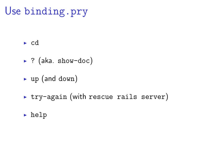 Use binding.pry
cd
? (aka. show-doc)
up (and down)
try-again (with rescue rails server)
help
