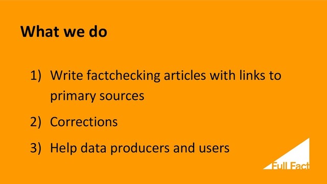 What we do
1) Write factchecking articles with links to
primary sources
2) Corrections
3) Help data producers and users
