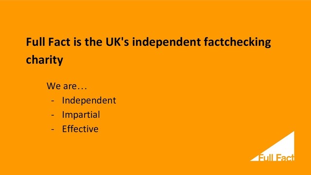 Full Fact is the UK's independent factchecking
charity
We are…
- Independent
- Impartial
- Effective
