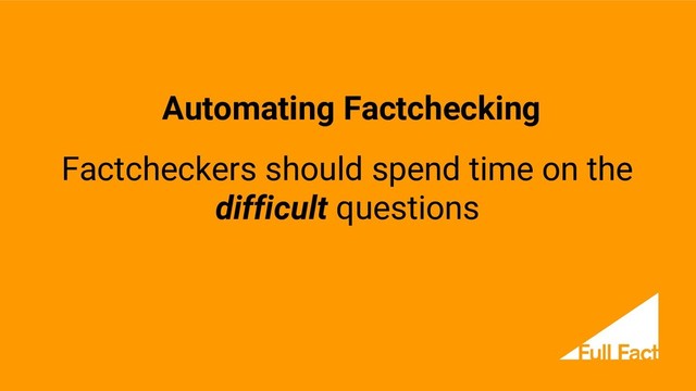 Factcheckers should spend time on the
difficult questions
Automating Factchecking

