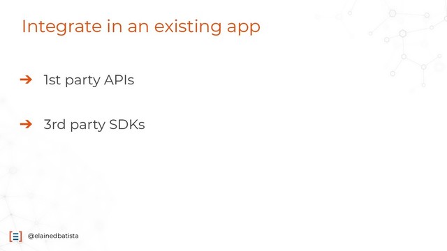 @elainedbatista
Integrate in an existing app
➔ 1st party APIs
➔ 3rd party SDKs
