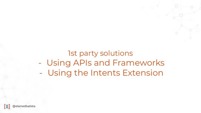 @elainedbatista
1st party solutions
- Using APIs and Frameworks
- Using the Intents Extension
