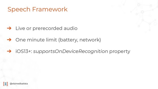 @elainedbatista
Speech Framework
➔ Live or prerecorded audio
➔ One minute limit (battery, network)
➔ iOS13+: supportsOnDeviceRecognition property
