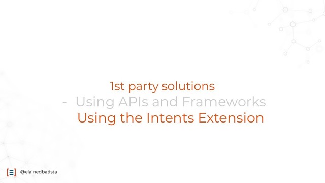 @elainedbatista
1st party solutions
- Using APIs and Frameworks
- Using the Intents Extension
