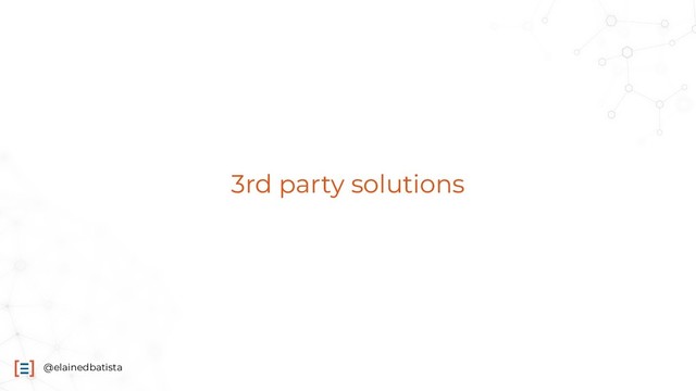@elainedbatista
3rd party solutions
