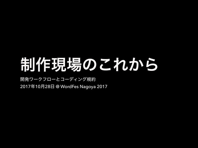 ੍࡞ݱ৔ͷ͜Ε͔Β
։ൃϫʔΫϑϩʔͱίʔσΟϯάن໿
2017೥10݄28೔ @ WordFes Nagoya 2017
