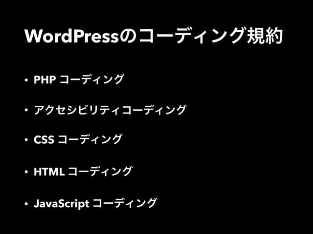 WordPressͷίʔσΟϯάن໿
• PHP ίʔσΟϯά
• ΞΫηγϏϦςΟίʔσΟϯά
• CSS ίʔσΟϯά
• HTML ίʔσΟϯά
• JavaScript ίʔσΟϯά
