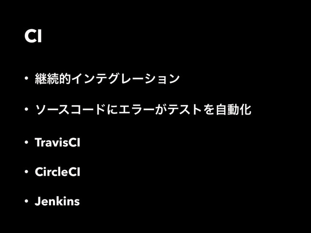 CI
• ܧଓతΠϯςάϨʔγϣϯ
• ιʔείʔυʹΤϥʔ͕ςετΛࣗಈԽ
• TravisCI
• CircleCI
• Jenkins
