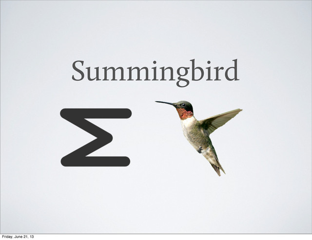 Summingbird
Friday, June 21, 13
