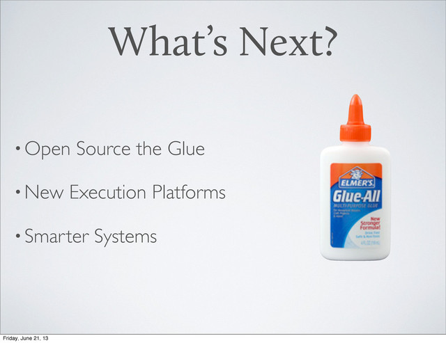 •Open Source the Glue
•New Execution Platforms
•Smarter Systems
What’s Next?
Friday, June 21, 13
