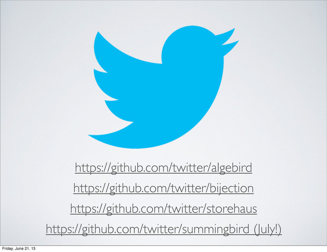 https://github.com/twitter/algebird
https://github.com/twitter/bijection
https://github.com/twitter/storehaus
https://github.com/twitter/summingbird (July!)
Friday, June 21, 13
