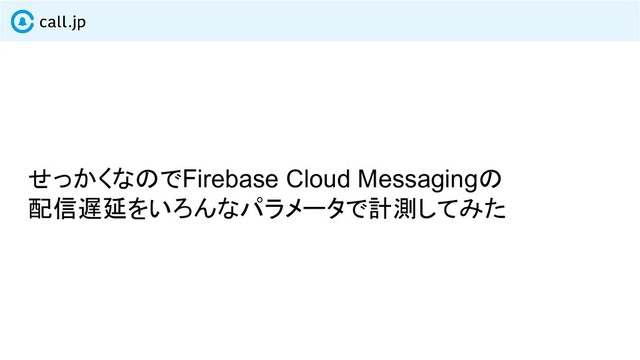 せっかくなのでFirebase Cloud Messagingの
配信遅延をいろんなパラメータで計測してみた
