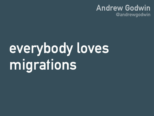 Andrew Godwin
@andrewgodwin
everybody loves
migrations
