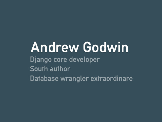 Django core developer
Andrew Godwin
South author
Database wrangler extraordinare
