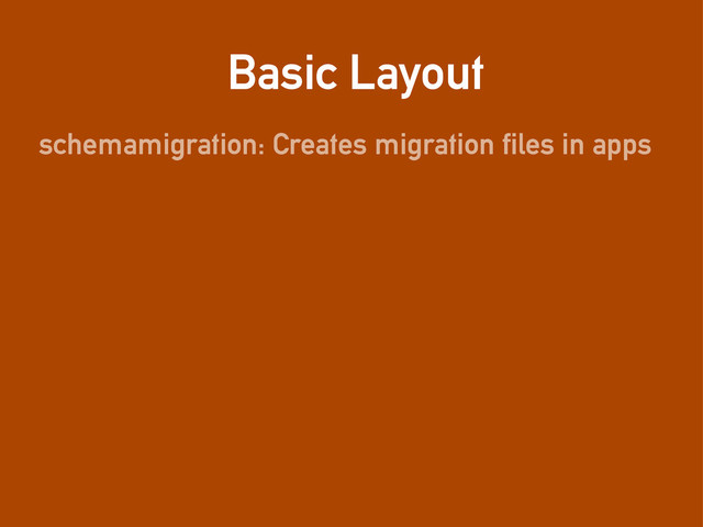 Basic Layout
schemamigration: Creates migration files in apps
