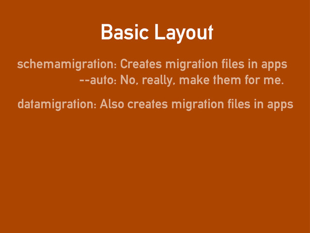 Basic Layout
schemamigration: Creates migration files in apps
datamigration: Also creates migration files in apps
--auto: No, really, make them for me.
