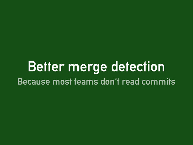 Better merge detection
Because most teams don't read commits

