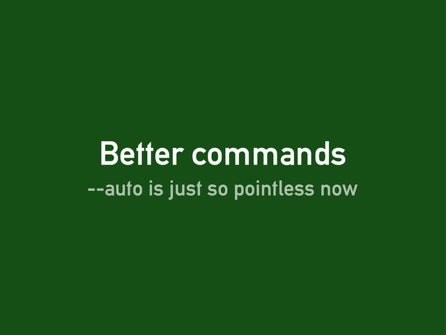 Better commands
--auto is just so pointless now
