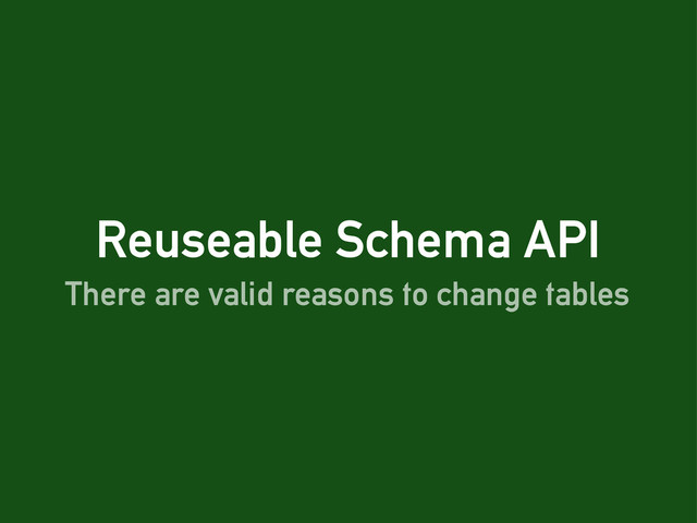 Reuseable Schema API
There are valid reasons to change tables
