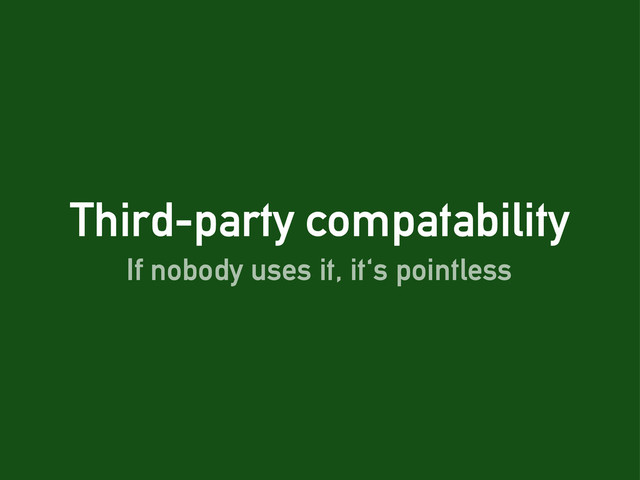 Third-party compatability
If nobody uses it, it's pointless
