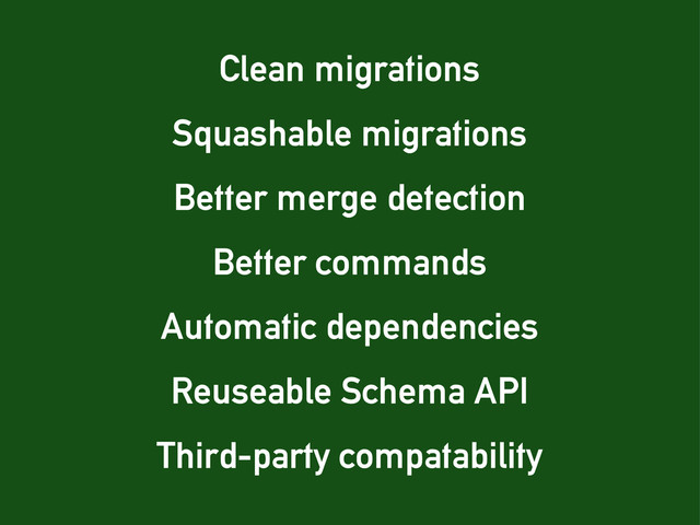 Third-party compatability
Squashable migrations
Better merge detection
Better commands
Automatic dependencies
Reuseable Schema API
Clean migrations
