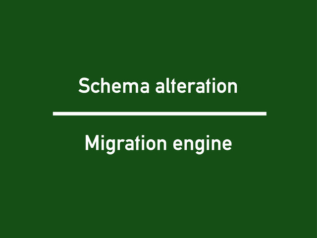 Schema alteration
Migration engine

