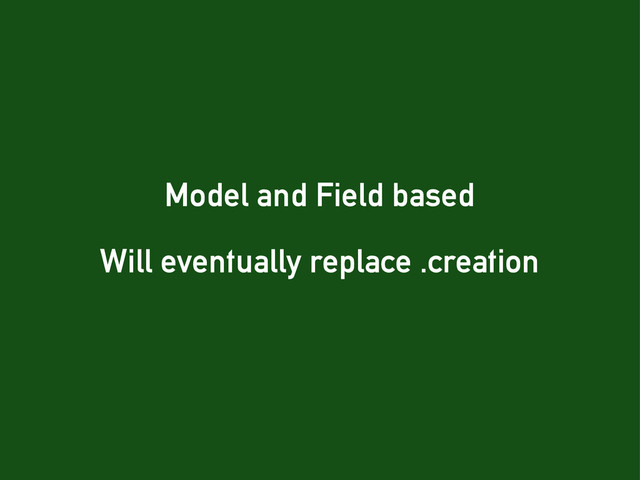 Model and Field based
Will eventually replace .creation
