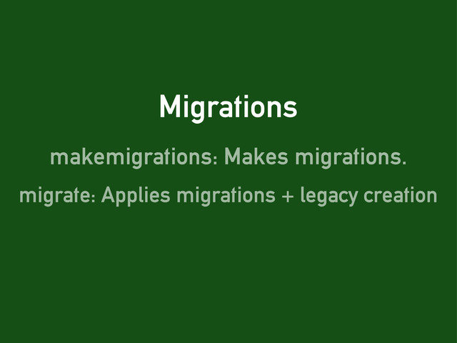 Migrations
makemigrations: Makes migrations.
migrate: Applies migrations + legacy creation
