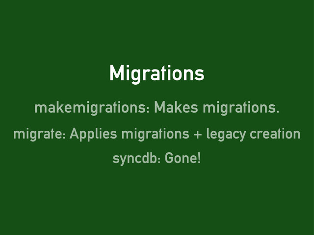 Migrations
makemigrations: Makes migrations.
migrate: Applies migrations + legacy creation
syncdb: Gone!
