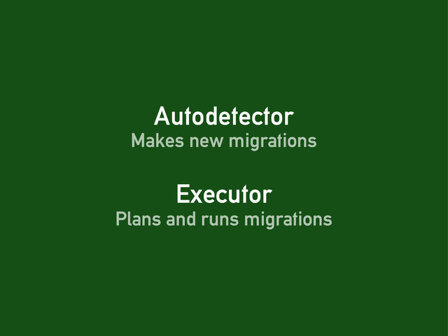 Autodetector
Executor
Makes new migrations
Plans and runs migrations
