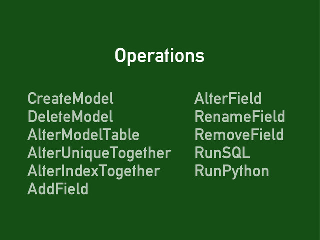 Operations
CreateModel
DeleteModel
AlterModelTable
AlterUniqueTogether
AlterIndexTogether
AddField
AlterField
RenameField
RemoveField
RunSQL
RunPython
