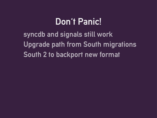 Don't Panic!
syncdb and signals still work
Upgrade path from South migrations
South 2 to backport new format
