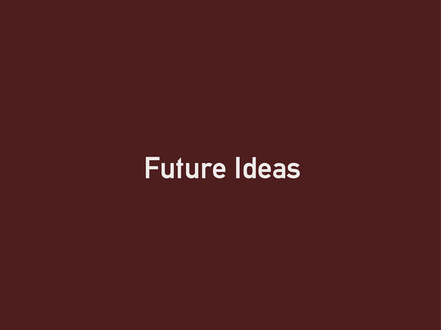 Future Ideas
