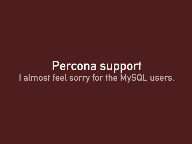 Percona support
I almost feel sorry for the MySQL users.
