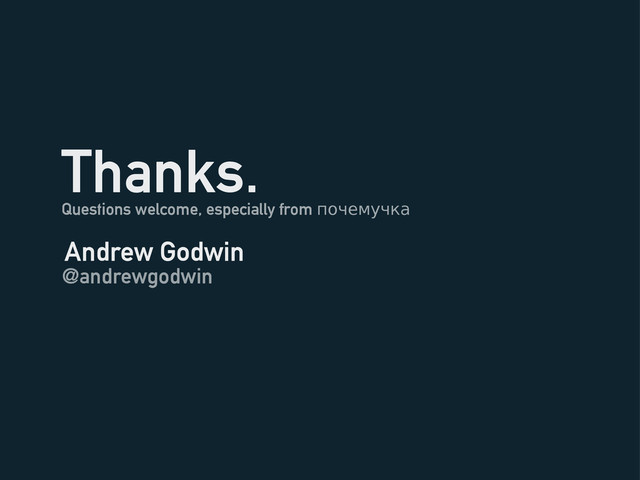Thanks.
Questions welcome, especially from почемучка
Andrew Godwin
@andrewgodwin
