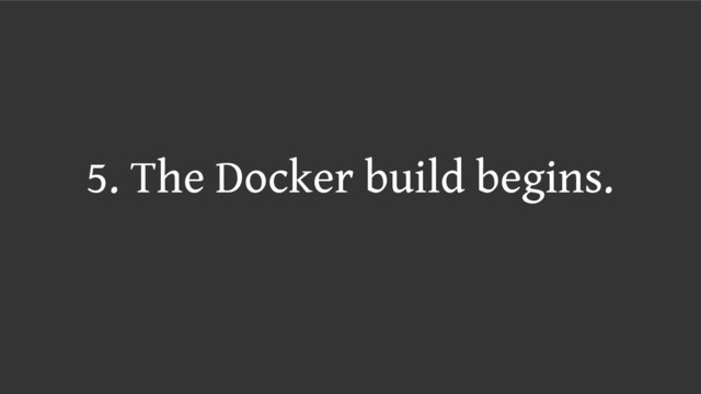 5. The Docker build begins.
