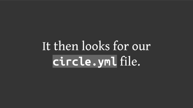 It then looks for our
circle.yml file.
