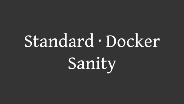 Standard ∙ Docker
Sanity
